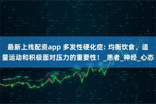 最新上线配资app 多发性硬化症: 均衡饮食、适量运动和积极面对压力的重要性！_患者_神经_心态