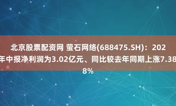 北京股票配资网 萤石网络(688475.SH)：2025年中报净利润为3.02亿元、同比较去年同期上涨7.38%